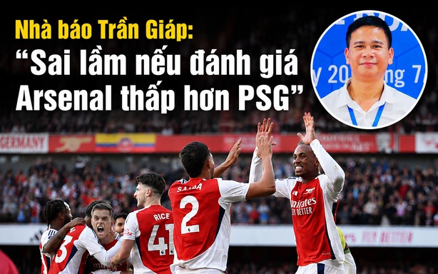 Journalist Tran Giap: "It would be a mistake to rate Arsenal lower than PSG in the Champions League final"